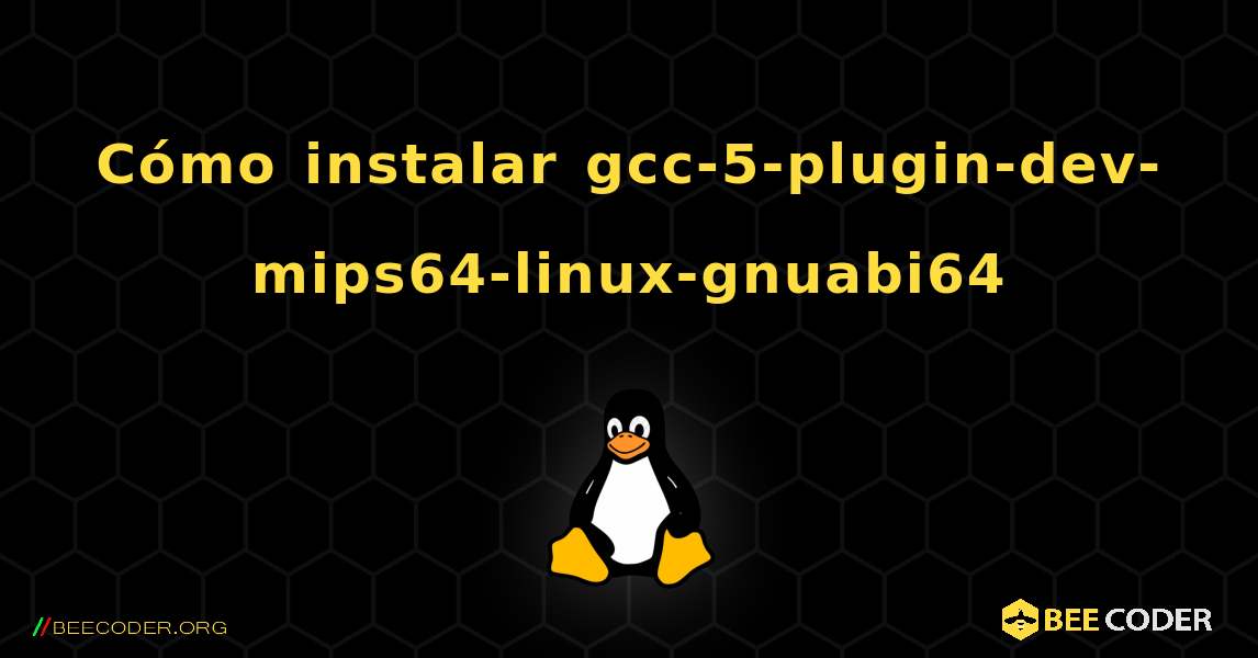 C贸mo instalar gcc-5-plugin-dev-mips64-linux-gnuabi64 . Linux