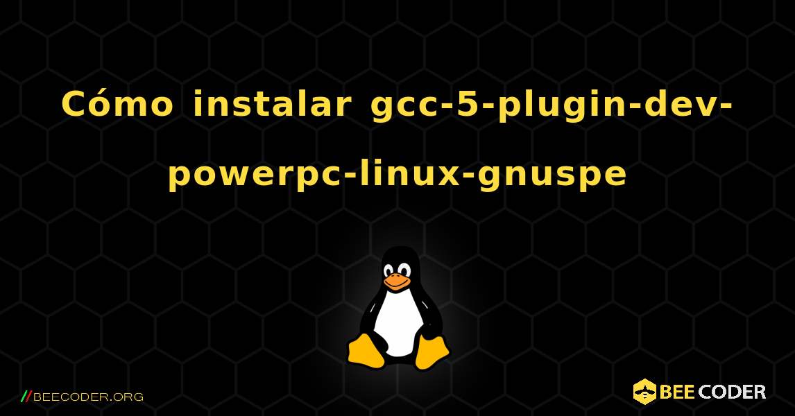 Cómo instalar gcc-5-plugin-dev-powerpc-linux-gnuspe . Linux