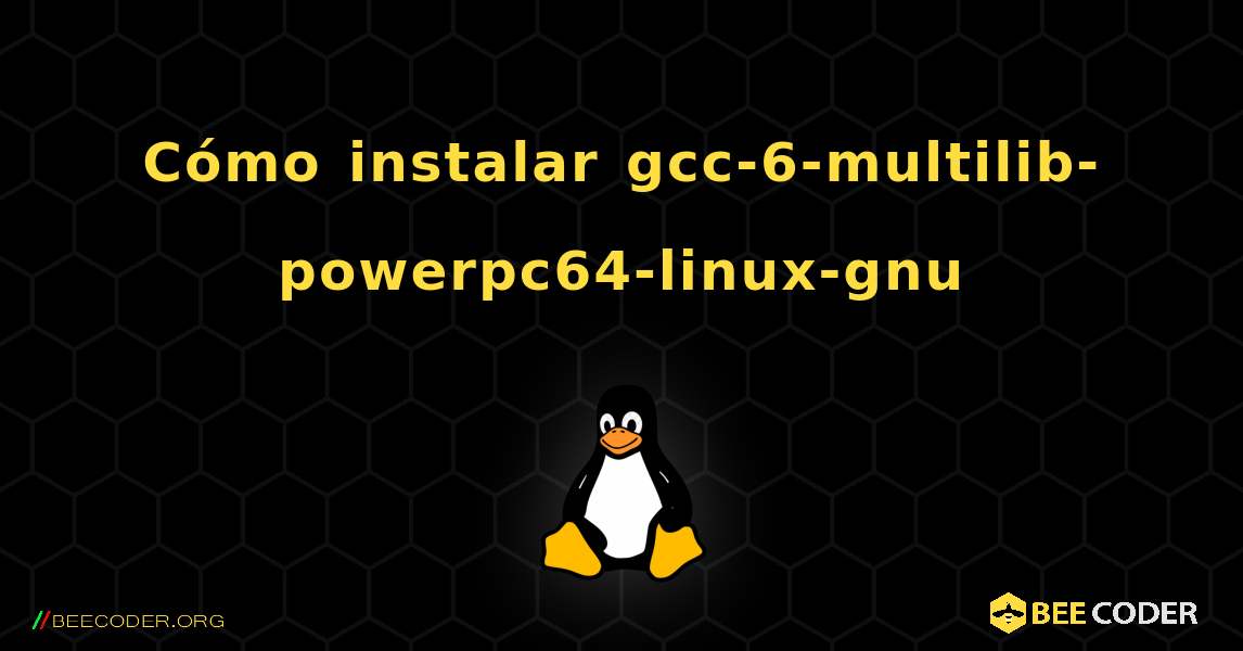 Cómo instalar gcc-6-multilib-powerpc64-linux-gnu . Linux