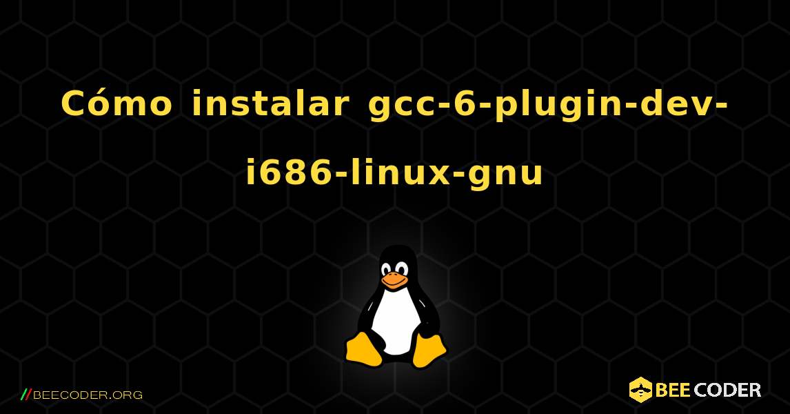 Cómo instalar gcc-6-plugin-dev-i686-linux-gnu . Linux