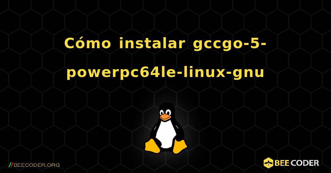 Cómo instalar gccgo-5-powerpc64le-linux-gnu . Linux