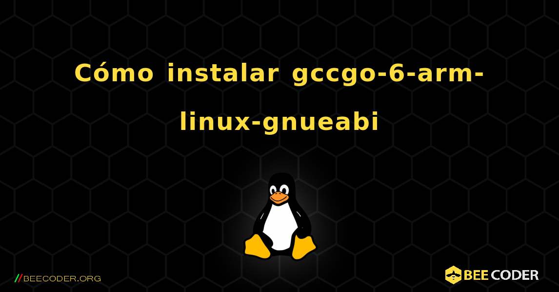 Cómo instalar gccgo-6-arm-linux-gnueabi . Linux
