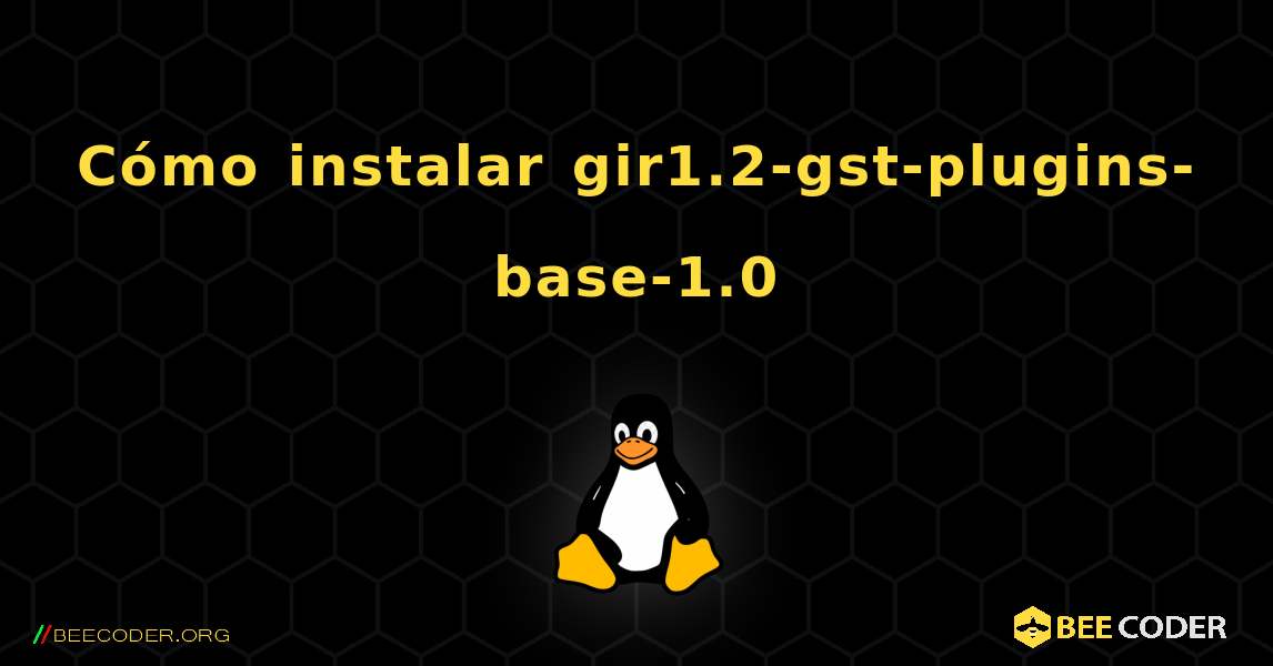 Cómo instalar gir1.2-gst-plugins-base-1.0 . Linux