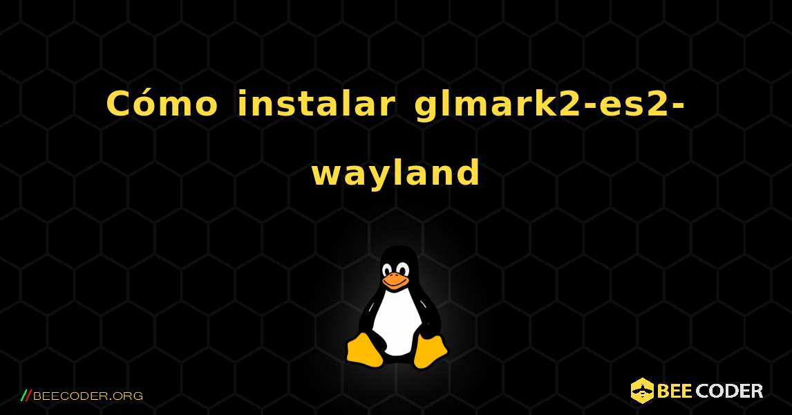 Cómo instalar glmark2-es2-wayland . Linux