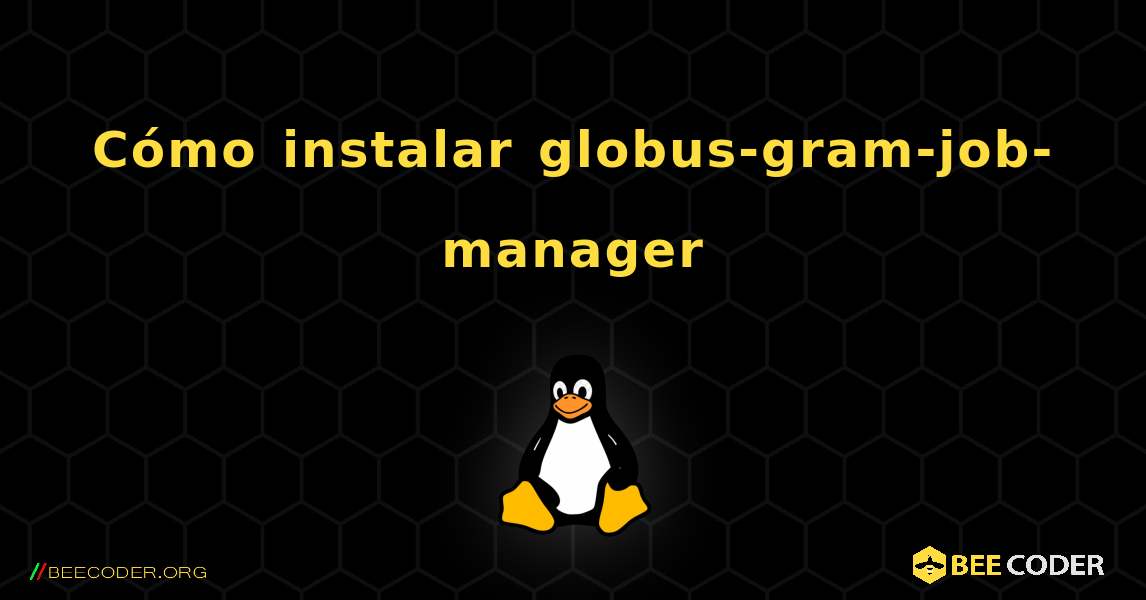 Cómo instalar globus-gram-job-manager . Linux