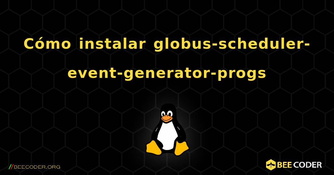 Cómo instalar globus-scheduler-event-generator-progs . Linux