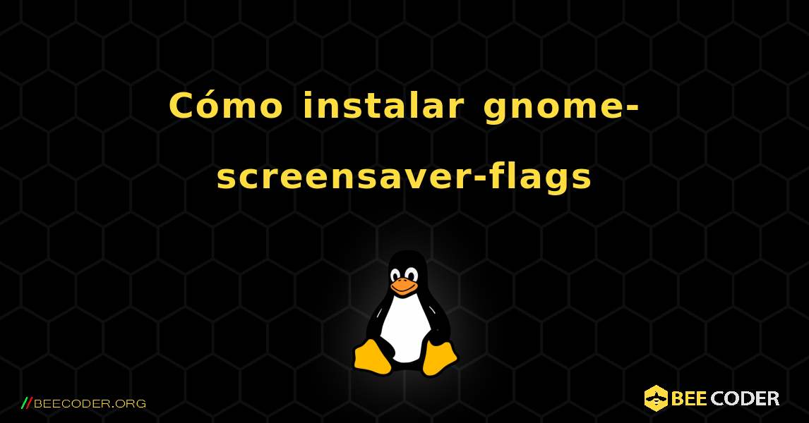 Cómo instalar gnome-screensaver-flags . Linux