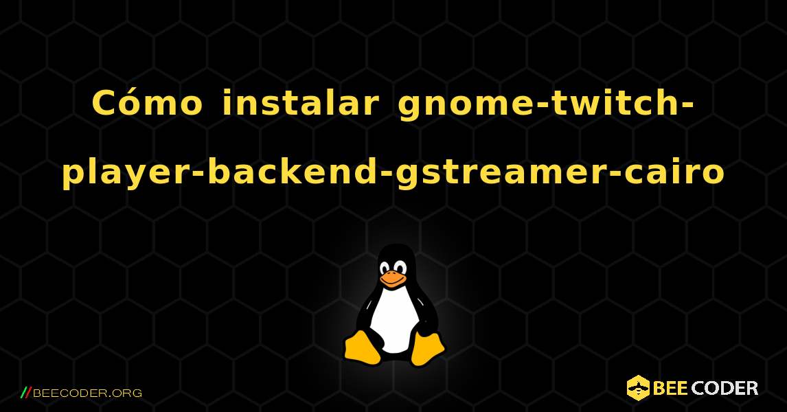 Cómo instalar gnome-twitch-player-backend-gstreamer-cairo . Linux
