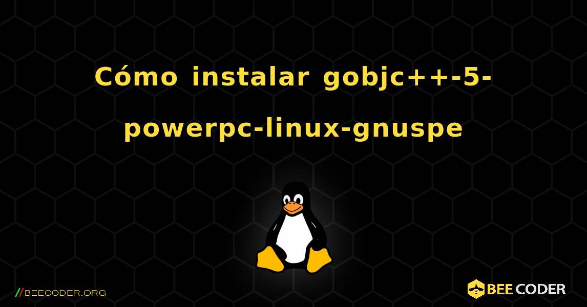Cómo instalar gobjc++-5-powerpc-linux-gnuspe . Linux