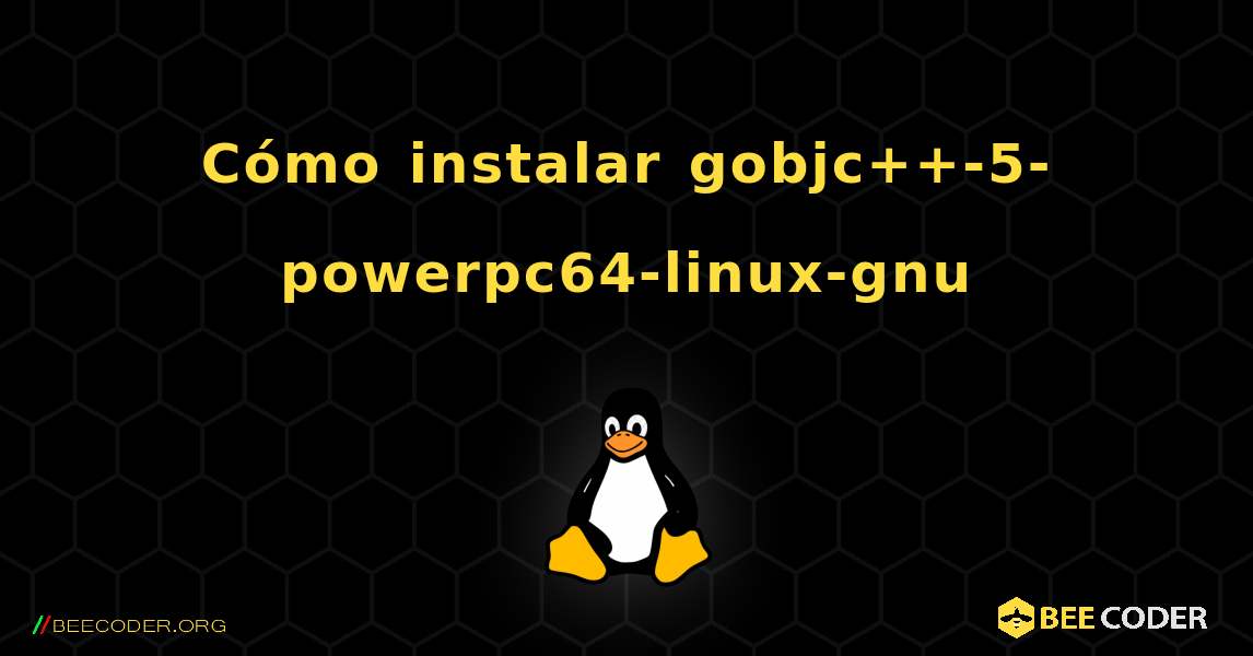 Cómo instalar gobjc++-5-powerpc64-linux-gnu . Linux