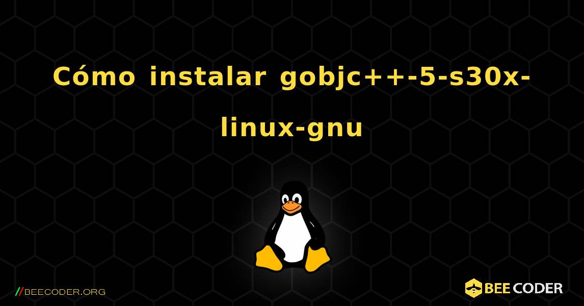 Cómo instalar gobjc++-5-s30x-linux-gnu . Linux