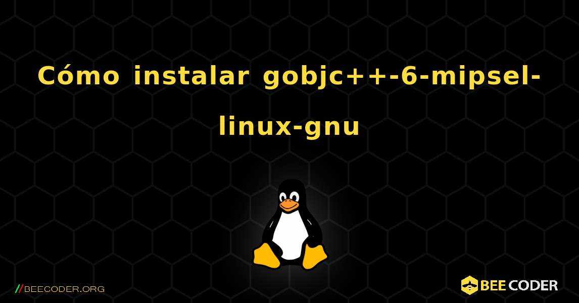 Cómo instalar gobjc++-6-mipsel-linux-gnu . Linux