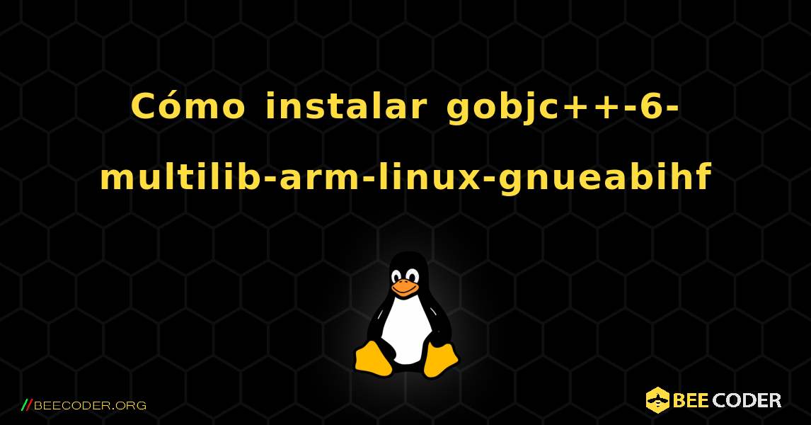 Cómo instalar gobjc++-6-multilib-arm-linux-gnueabihf . Linux
