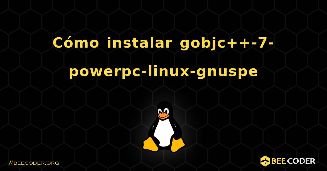 Cómo instalar gobjc++-7-powerpc-linux-gnuspe . Linux