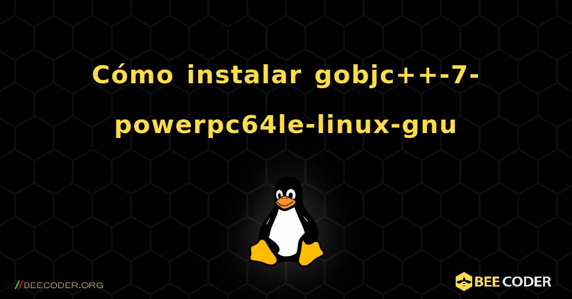 Cómo instalar gobjc++-7-powerpc64le-linux-gnu . Linux