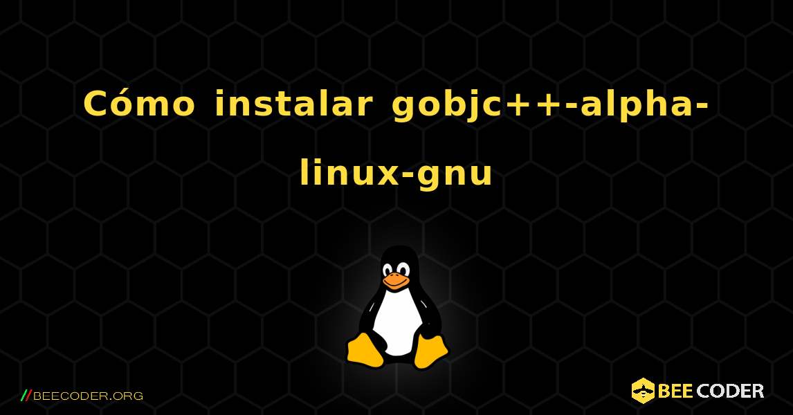 C贸mo instalar gobjc++-alpha-linux-gnu . Linux