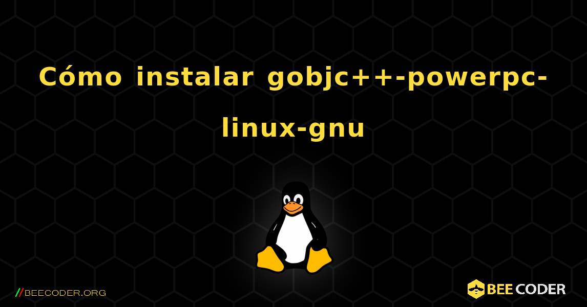 Cómo instalar gobjc++-powerpc-linux-gnu . Linux
