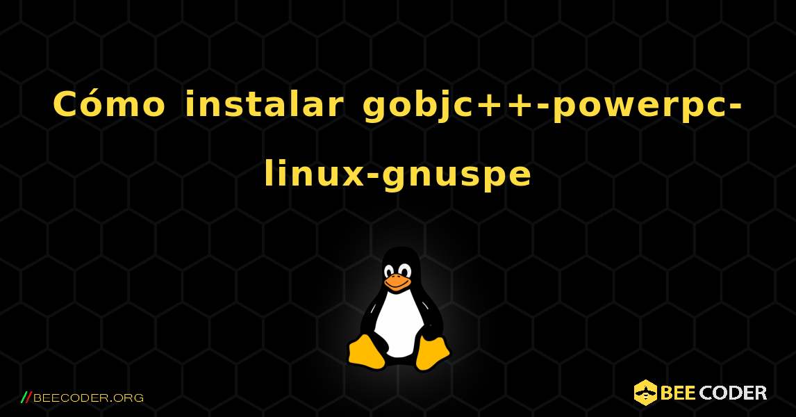 Cómo instalar gobjc++-powerpc-linux-gnuspe . Linux