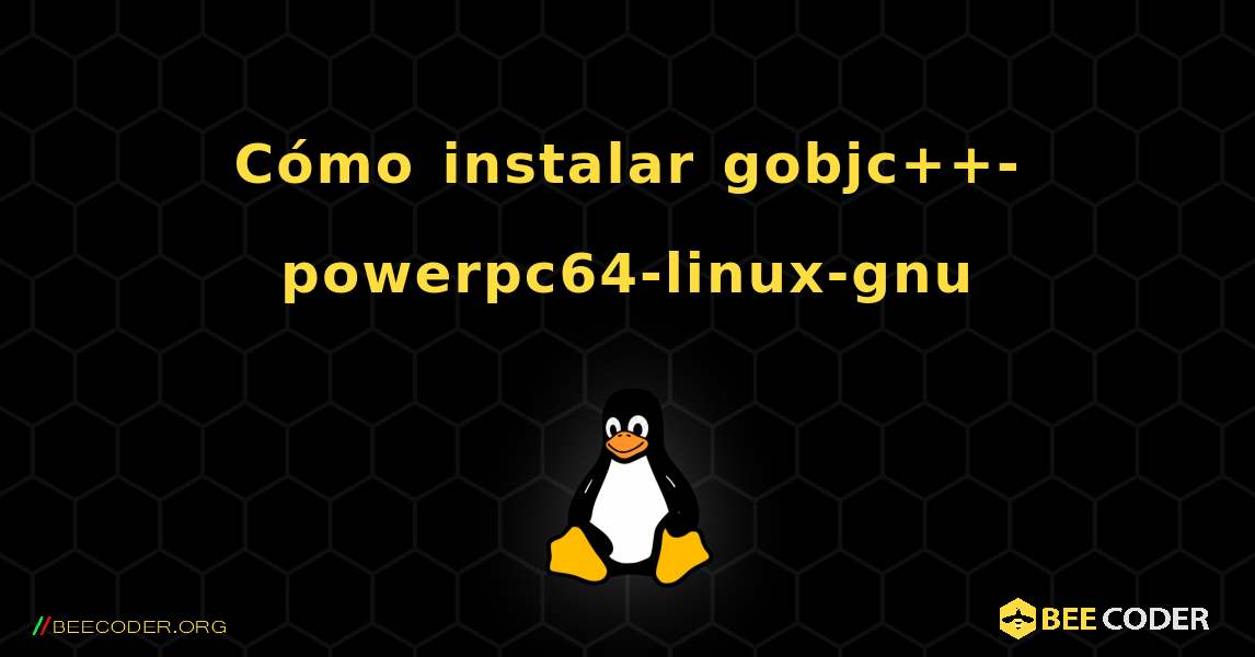 Cómo instalar gobjc++-powerpc64-linux-gnu . Linux