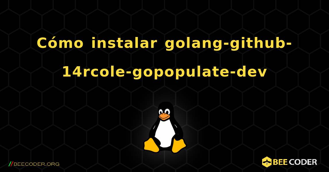 Cómo instalar golang-github-14rcole-gopopulate-dev . Linux