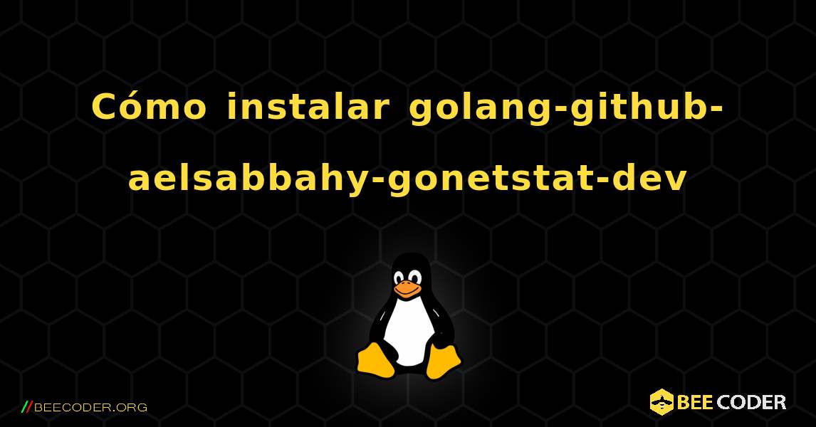 Cómo instalar golang-github-aelsabbahy-gonetstat-dev . Linux