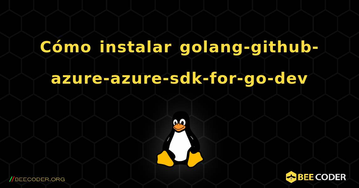 Cómo instalar golang-github-azure-azure-sdk-for-go-dev . Linux
