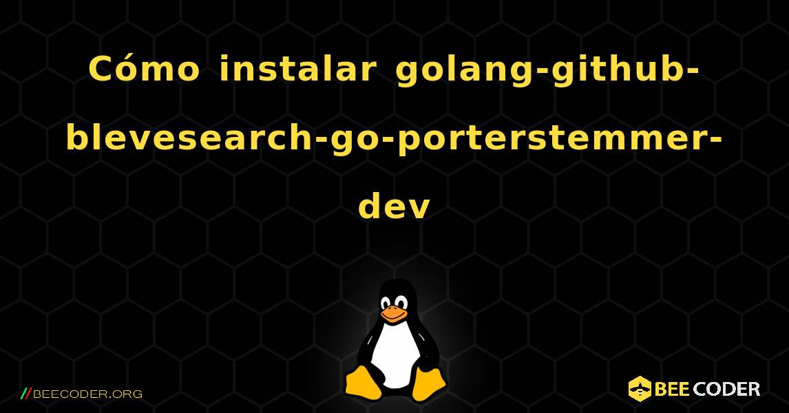 Cómo instalar golang-github-blevesearch-go-porterstemmer-dev . Linux