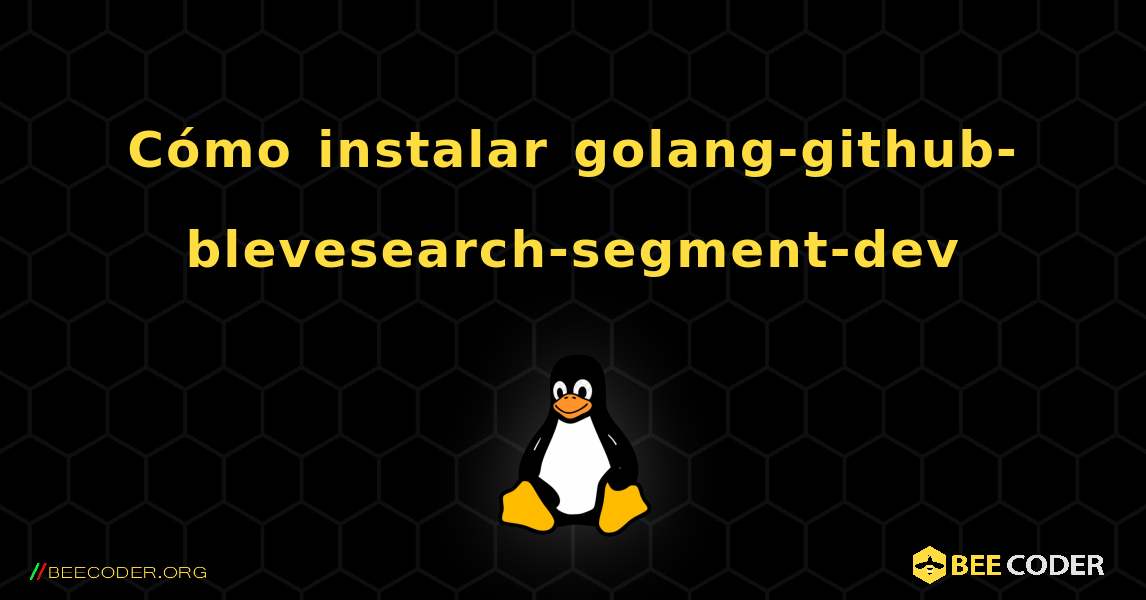 Cómo instalar golang-github-blevesearch-segment-dev . Linux