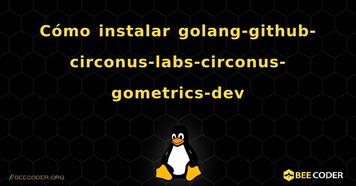 Cómo instalar golang-github-circonus-labs-circonus-gometrics-dev . Linux