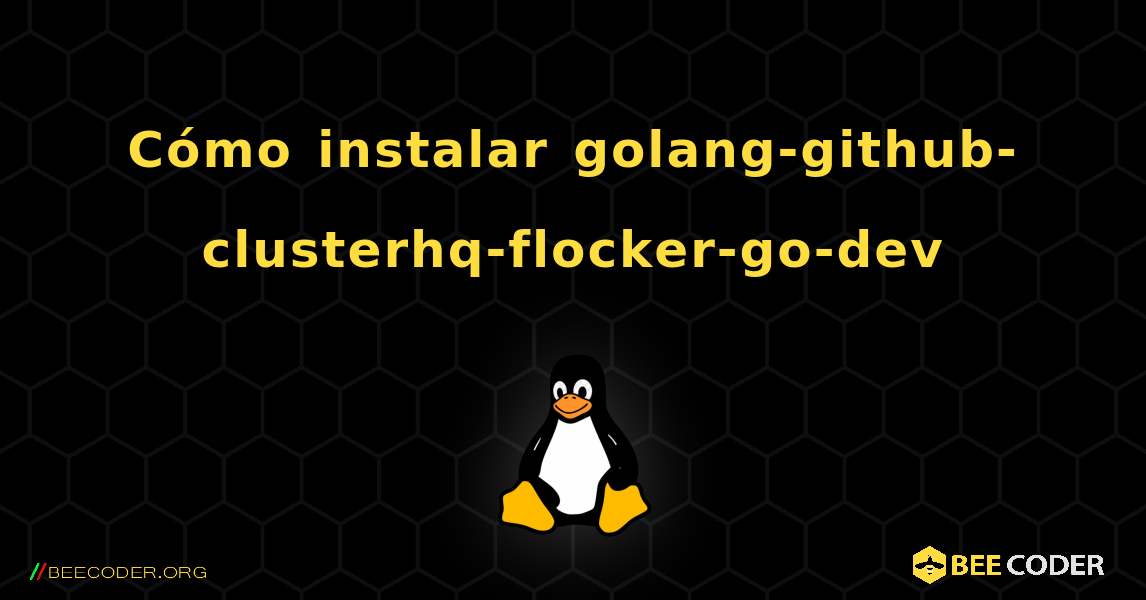 Cómo instalar golang-github-clusterhq-flocker-go-dev . Linux