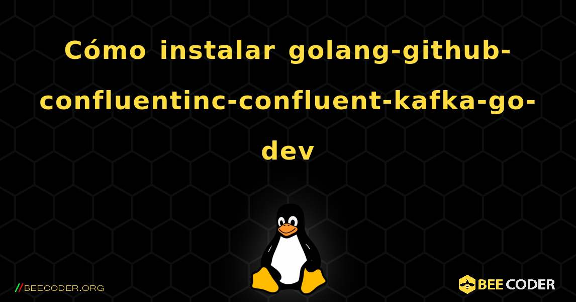 Cómo instalar golang-github-confluentinc-confluent-kafka-go-dev . Linux