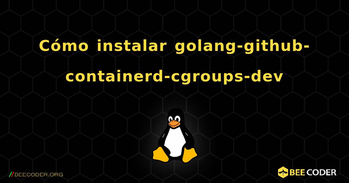 Cómo instalar golang-github-containerd-cgroups-dev . Linux