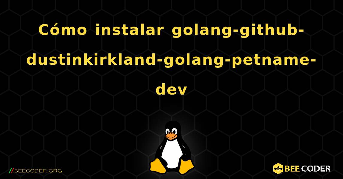 Cómo instalar golang-github-dustinkirkland-golang-petname-dev . Linux