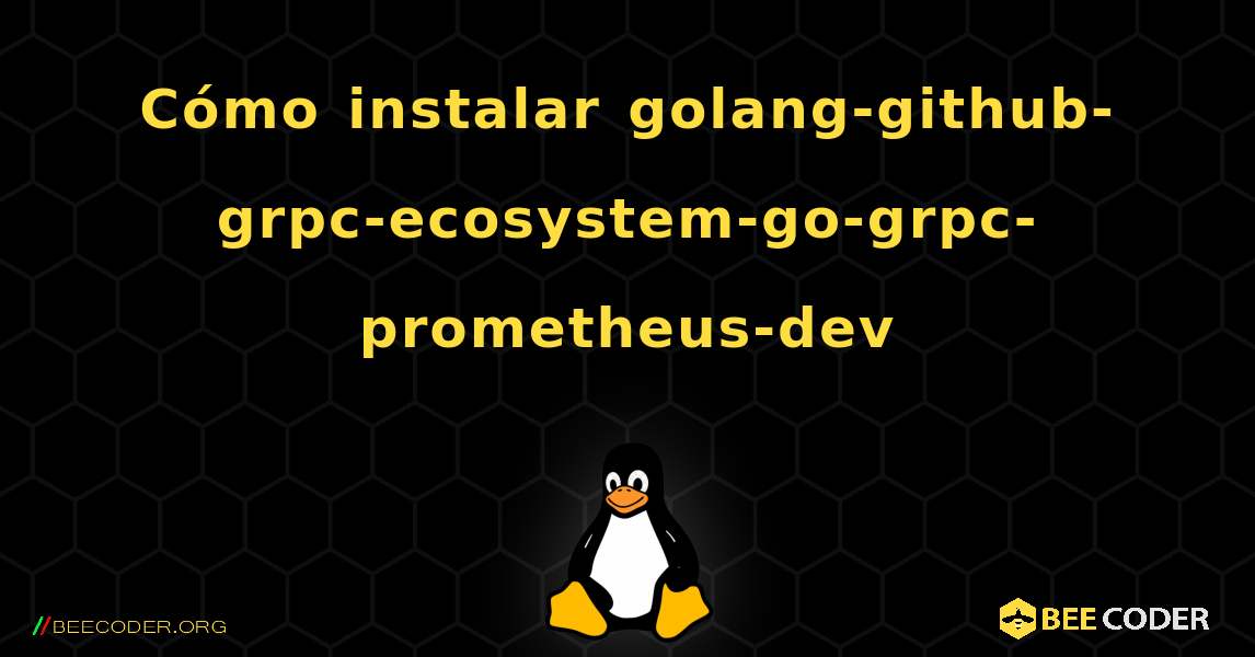 Cómo instalar golang-github-grpc-ecosystem-go-grpc-prometheus-dev . Linux