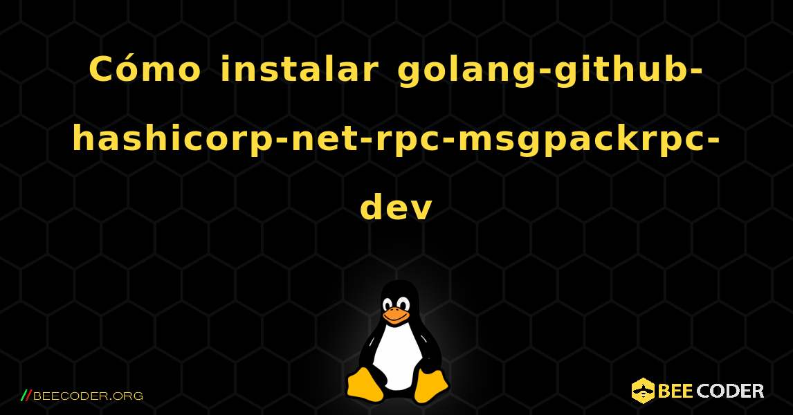 Cómo instalar golang-github-hashicorp-net-rpc-msgpackrpc-dev . Linux