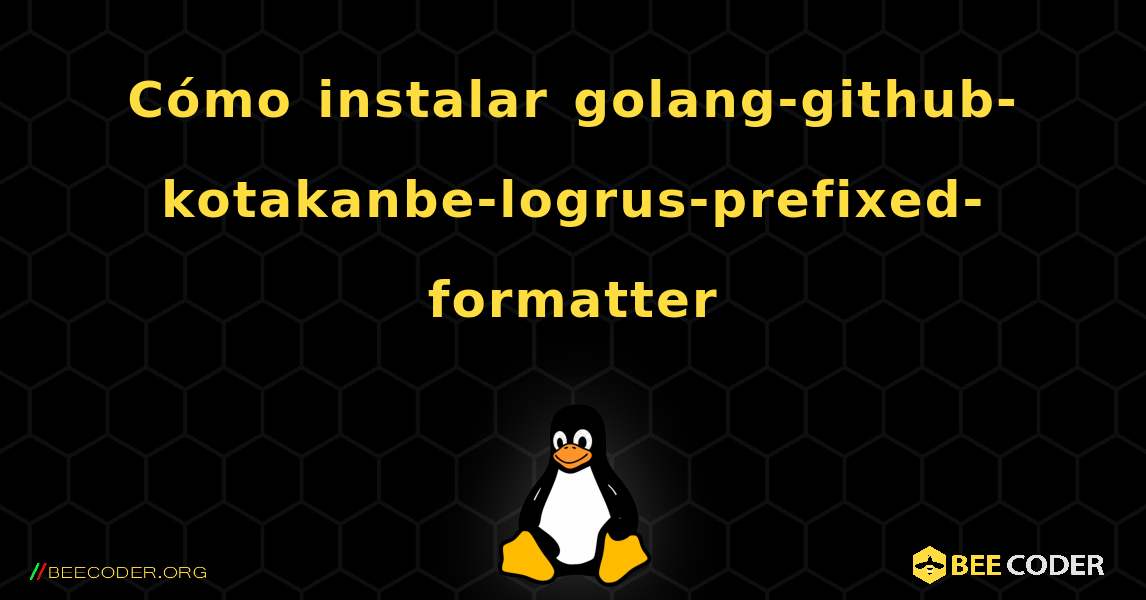 Cómo instalar golang-github-kotakanbe-logrus-prefixed-formatter . Linux