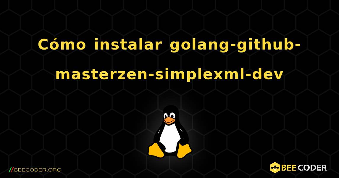 Cómo instalar golang-github-masterzen-simplexml-dev . Linux