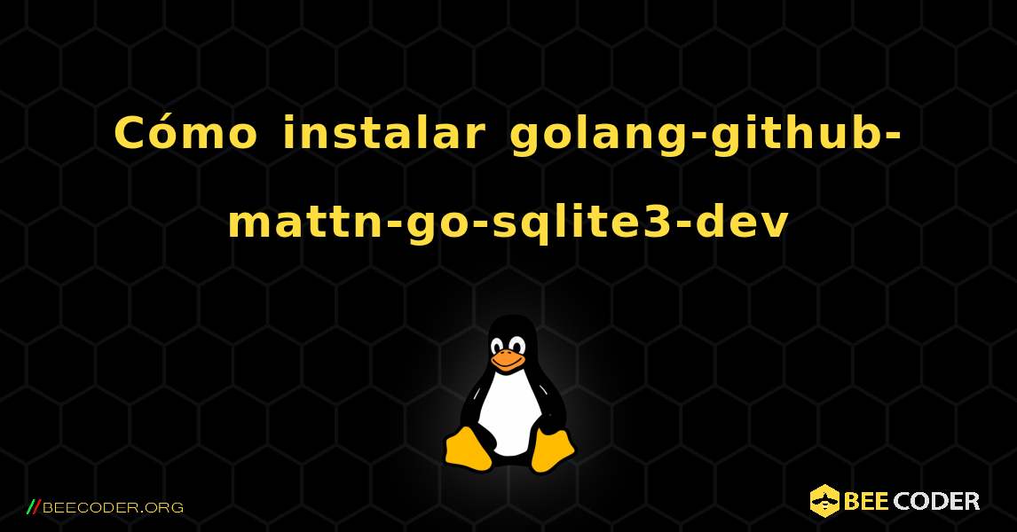Cómo instalar golang-github-mattn-go-sqlite3-dev . Linux