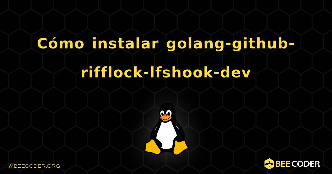 Cómo instalar golang-github-rifflock-lfshook-dev . Linux