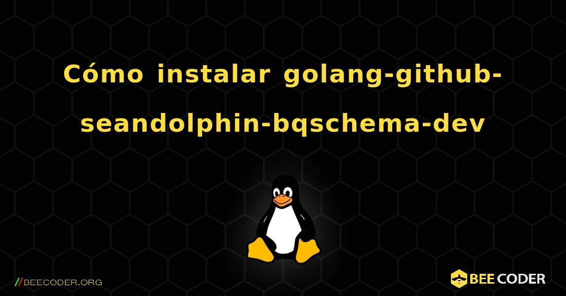 Cómo instalar golang-github-seandolphin-bqschema-dev . Linux
