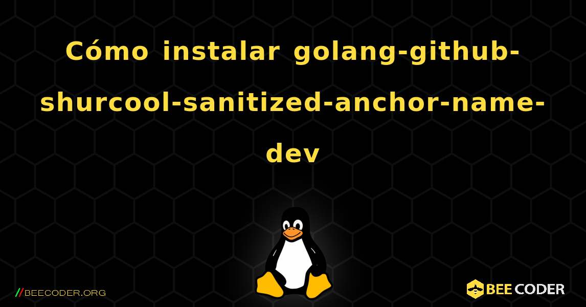 Cómo instalar golang-github-shurcool-sanitized-anchor-name-dev . Linux