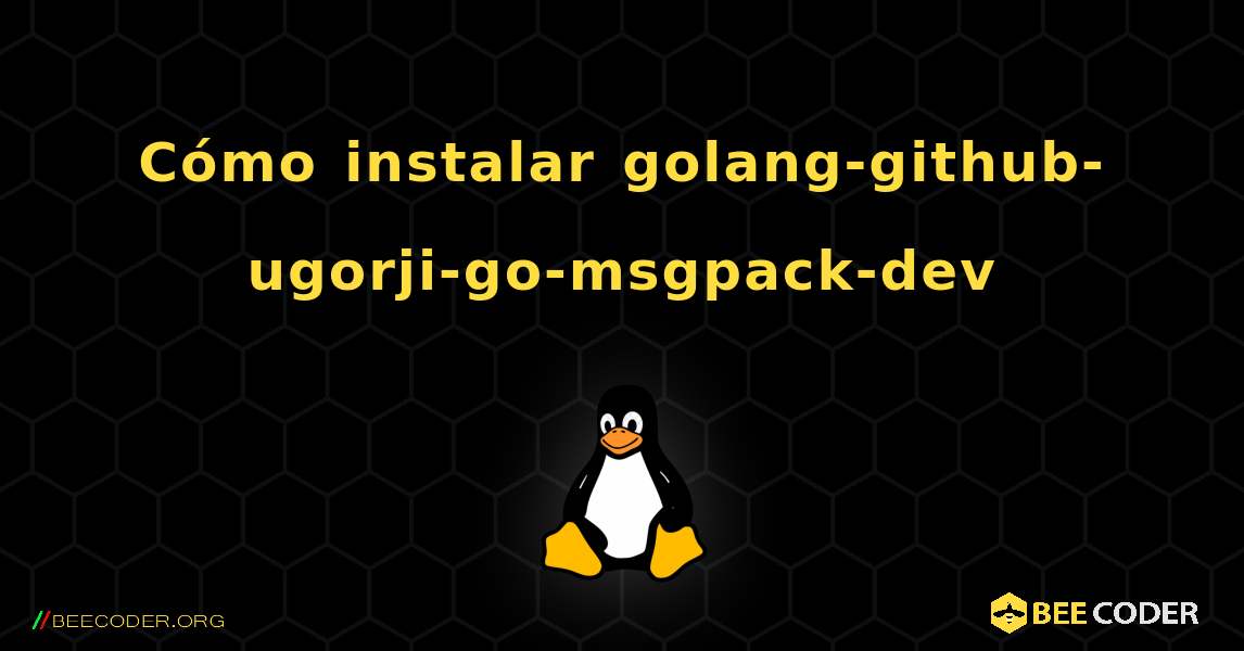 Cómo instalar golang-github-ugorji-go-msgpack-dev . Linux