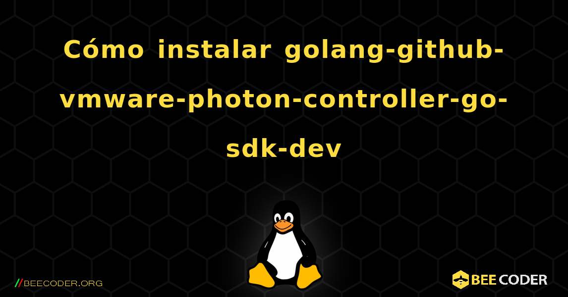 Cómo instalar golang-github-vmware-photon-controller-go-sdk-dev . Linux