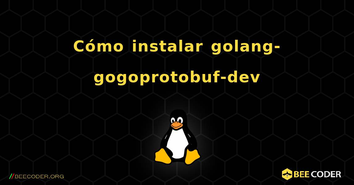 C贸mo instalar golang-gogoprotobuf-dev . Linux
