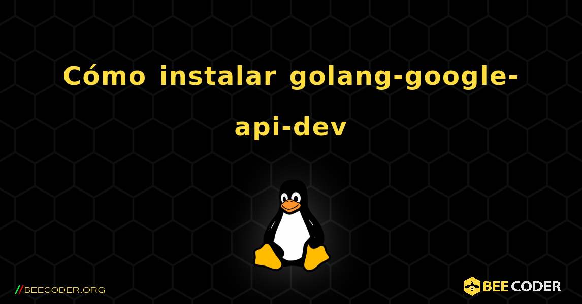 Cómo instalar golang-google-api-dev . Linux