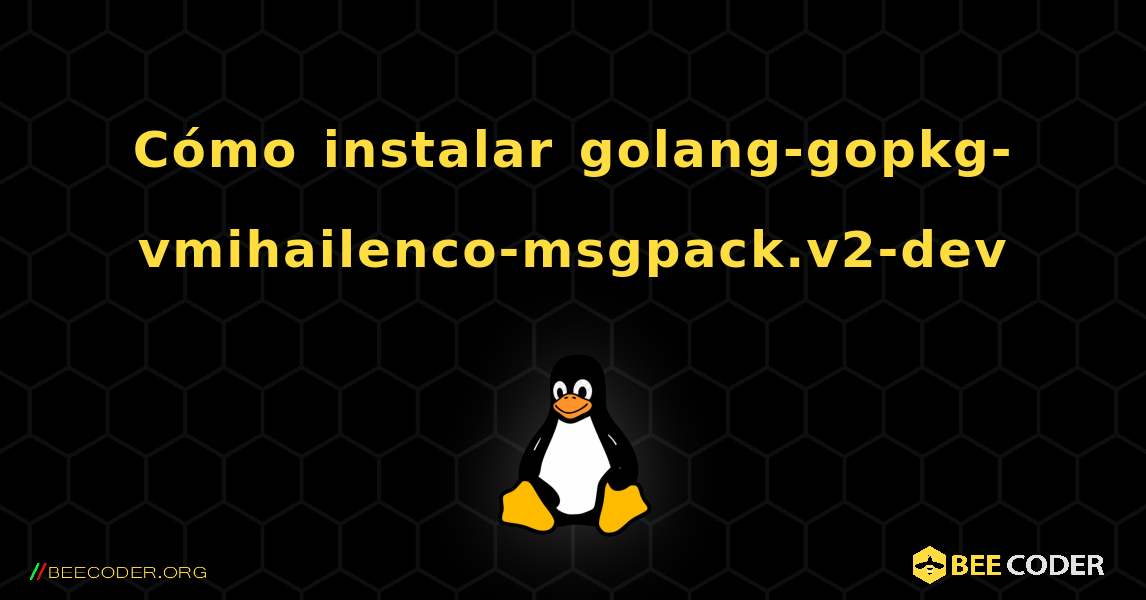 Cómo instalar golang-gopkg-vmihailenco-msgpack.v2-dev . Linux