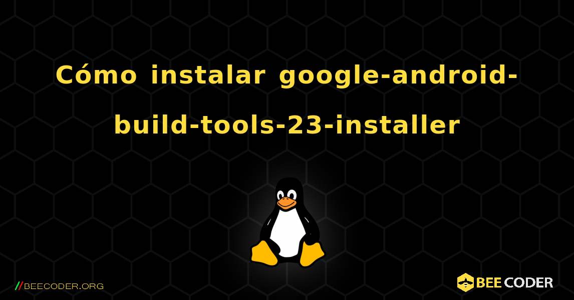 Cómo instalar google-android-build-tools-23-installer . Linux
