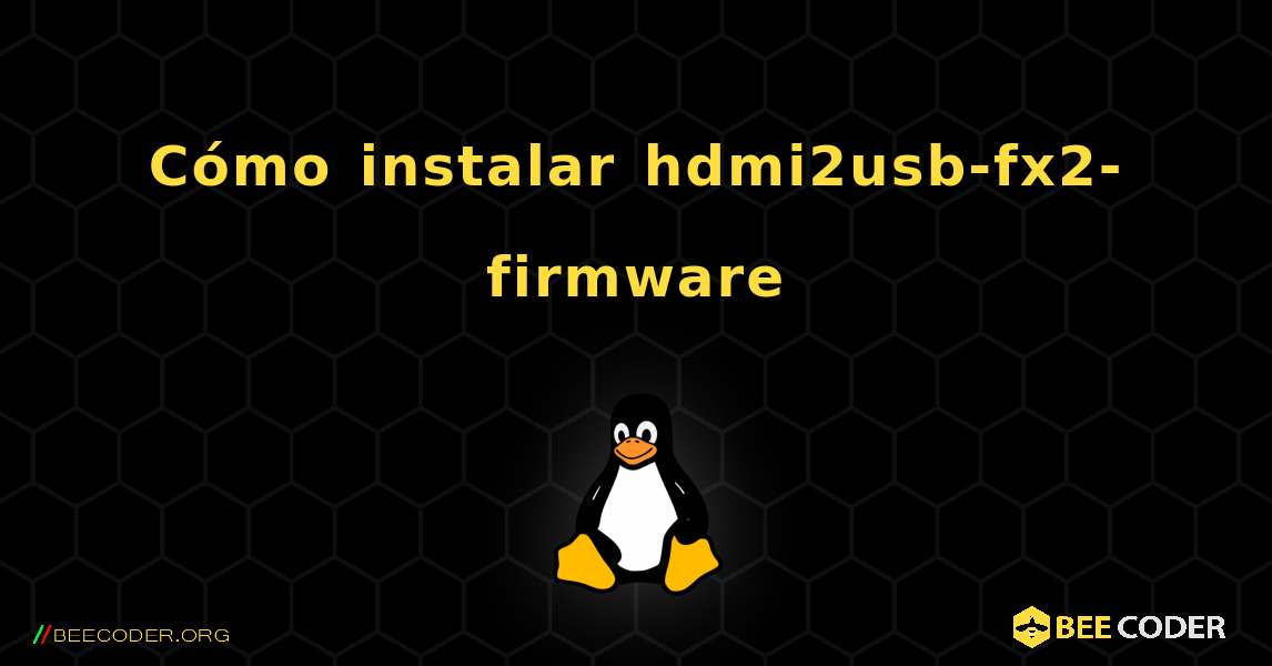 Cómo instalar hdmi2usb-fx2-firmware . Linux