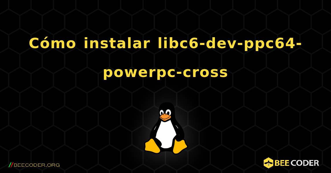 Cómo instalar libc6-dev-ppc64-powerpc-cross . Linux