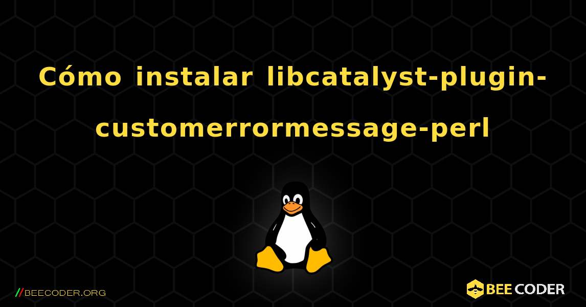 Cómo instalar libcatalyst-plugin-customerrormessage-perl . Linux